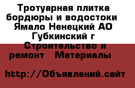 Тротуарная плитка, бордюры и водостоки - Ямало-Ненецкий АО, Губкинский г. Строительство и ремонт » Материалы   